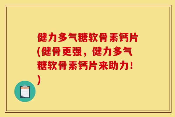 健力多气糖软骨素钙片(健骨更强，健力多气糖软骨素钙片来助力！)