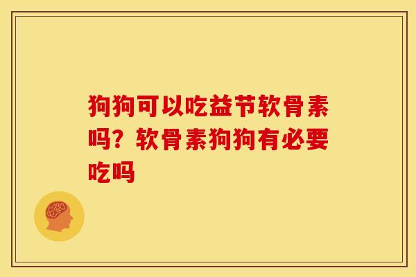 狗狗可以吃益节软骨素吗？软骨素狗狗有必要吃吗