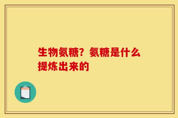生物氨糖？氨糖是什么提炼出来的