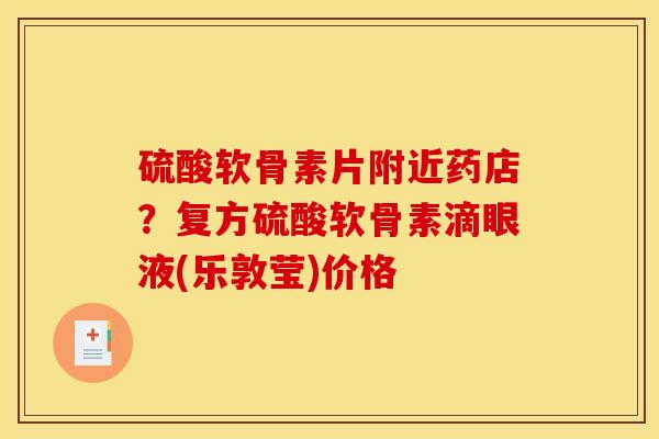 硫酸软骨素片附近药店？复方硫酸软骨素滴眼液(乐敦莹)价格