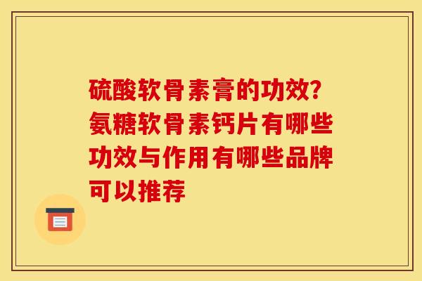 硫酸软骨素膏的功效？氨糖软骨素钙片有哪些功效与作用有哪些品牌可以推荐