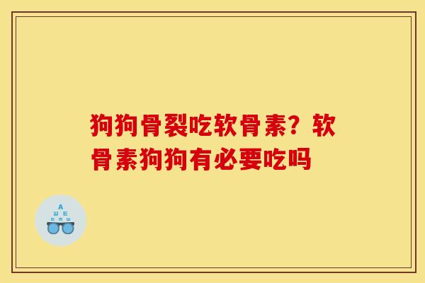狗狗骨裂吃软骨素？软骨素狗狗有必要吃吗