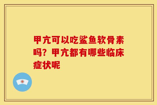 甲亢可以吃鲨鱼软骨素吗？甲亢都有哪些临床症状呢