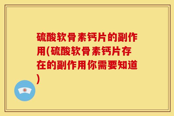 硫酸软骨素钙片的副作用(硫酸软骨素钙片存在的副作用你需要知道)