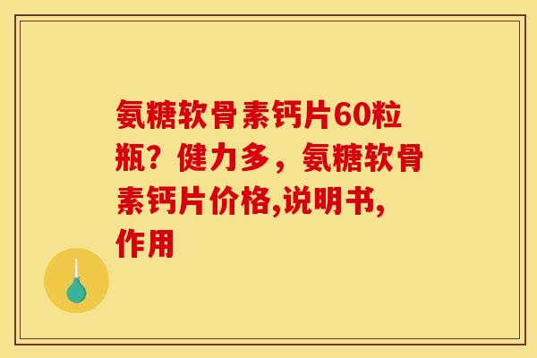 氨糖软骨素钙片60粒瓶？健力多，氨糖软骨素钙片价格,说明书,作用