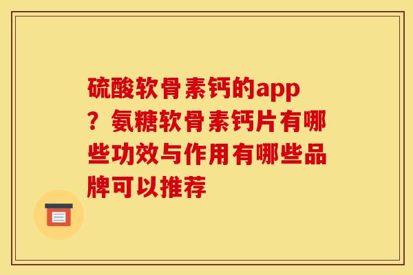 硫酸软骨素钙的app？氨糖软骨素钙片有哪些功效与作用有哪些品牌可以推荐