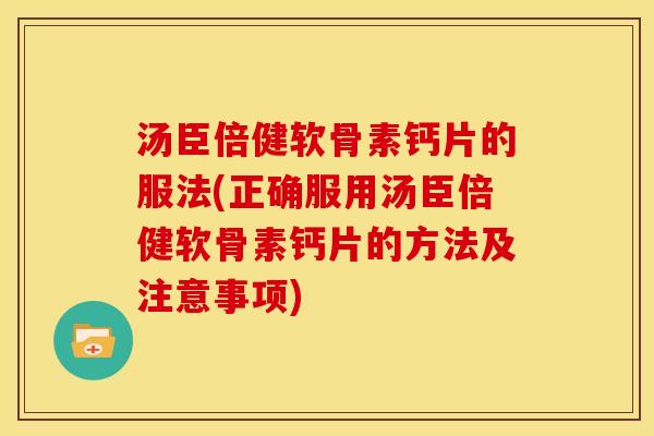 汤臣倍健软骨素钙片的服法(正确服用汤臣倍健软骨素钙片的方法及注意事项)