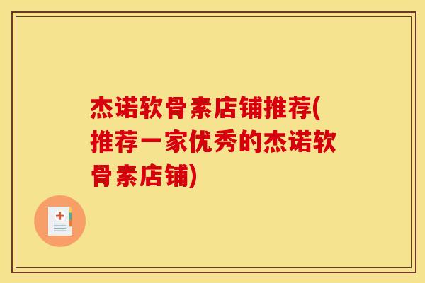 杰诺软骨素店铺推荐(推荐一家优秀的杰诺软骨素店铺)