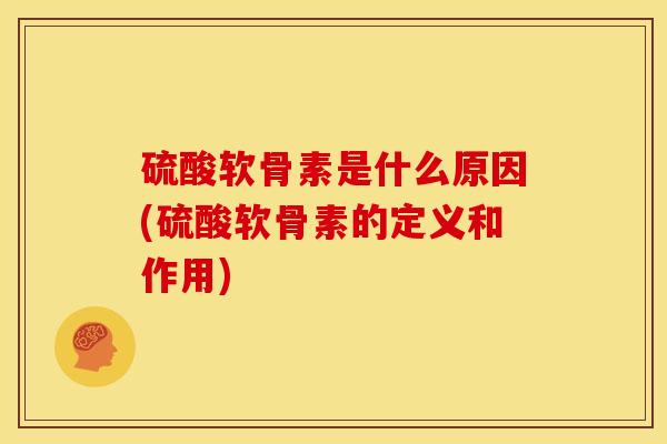 硫酸软骨素是什么原因(硫酸软骨素的定义和作用)