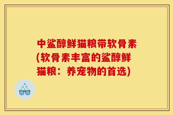 中鲨醇鲜猫粮带软骨素(软骨素丰富的鲨醇鲜猫粮：养宠物的首选)