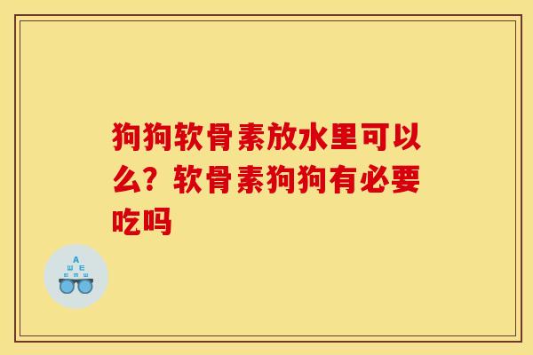 狗狗软骨素放水里可以么？软骨素狗狗有必要吃吗