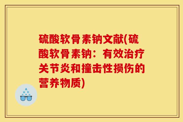 硫酸软骨素钠文献(硫酸软骨素钠：有效治疗关节炎和撞击性损伤的营养物质)
