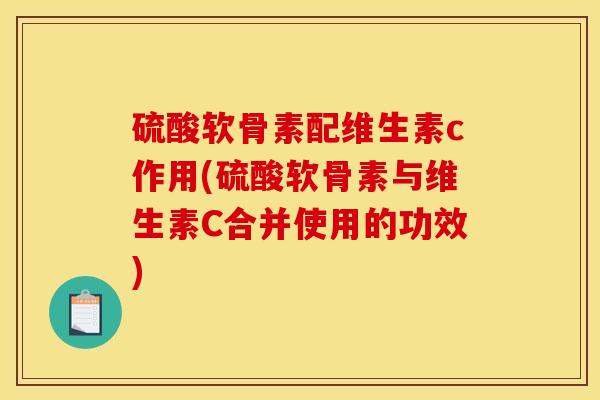 硫酸软骨素配维生素c作用(硫酸软骨素与维生素C合并使用的功效)