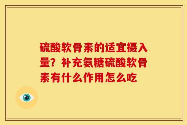 硫酸软骨素的适宜摄入量？补充氨糖硫酸软骨素有什么作用怎么吃