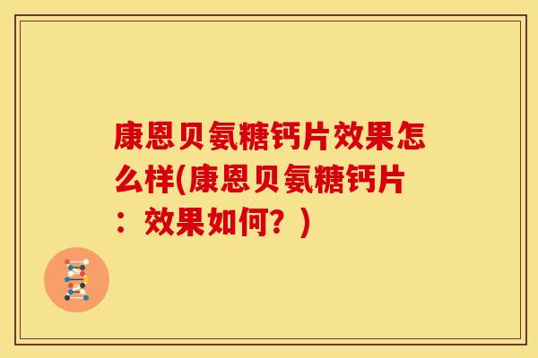 康恩贝氨糖钙片效果怎么样(康恩贝氨糖钙片：效果如何？)