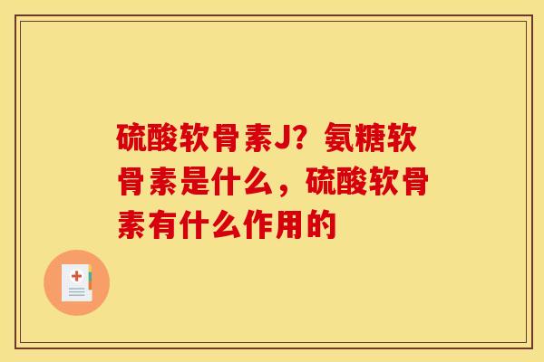 硫酸软骨素J？氨糖软骨素是什么，硫酸软骨素有什么作用的