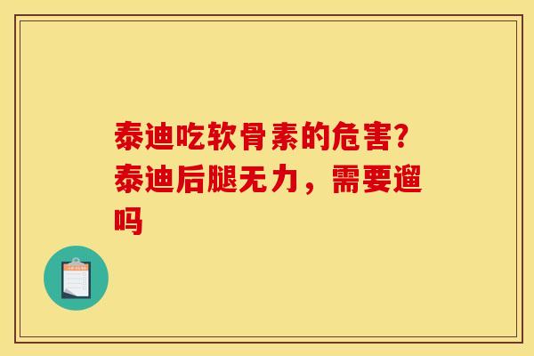 泰迪吃软骨素的危害？泰迪后腿无力，需要遛吗