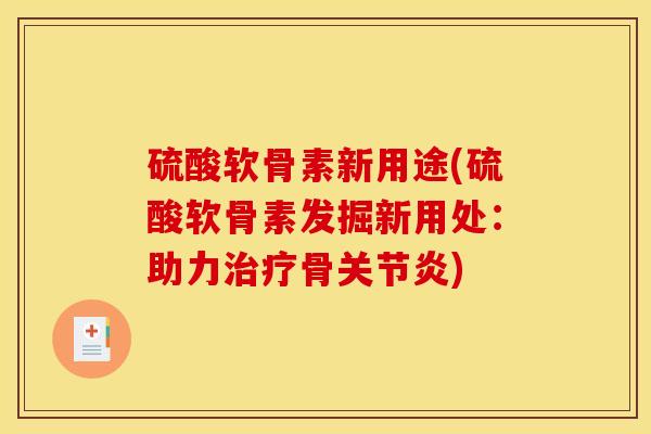 硫酸软骨素新用途(硫酸软骨素发掘新用处：助力治疗骨关节炎)