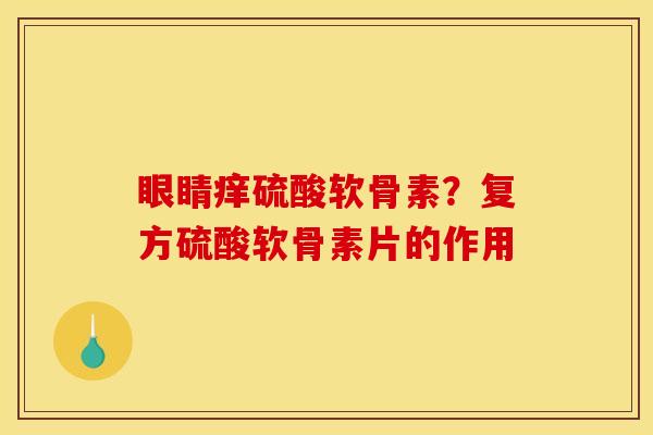 眼睛痒硫酸软骨素？复方硫酸软骨素片的作用