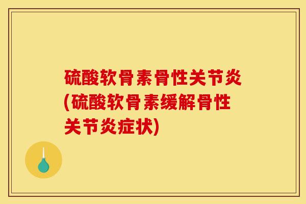 硫酸软骨素骨性关节炎(硫酸软骨素缓解骨性关节炎症状)