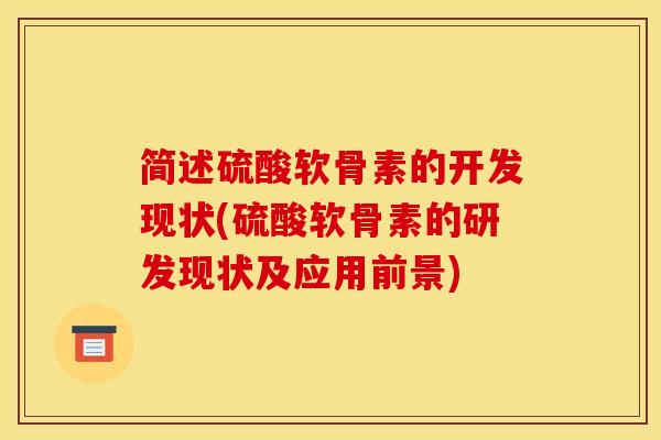 简述硫酸软骨素的开发现状(硫酸软骨素的研发现状及应用前景)