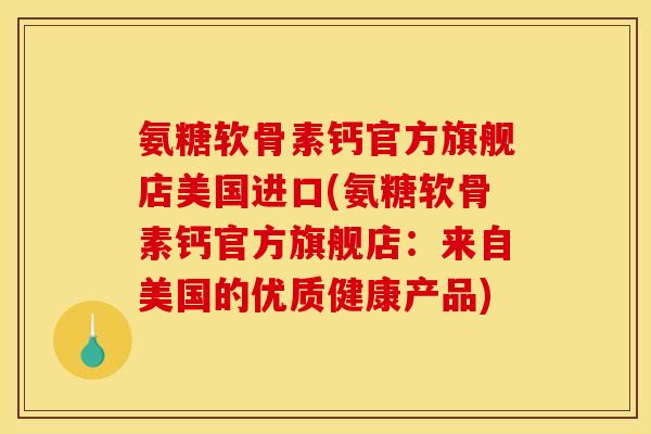 氨糖软骨素钙官方旗舰店美国进口(氨糖软骨素钙官方旗舰店：来自美国的优质健康产品)