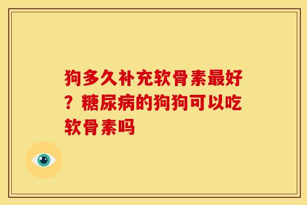 狗多久补充软骨素最好？糖尿病的狗狗可以吃软骨素吗