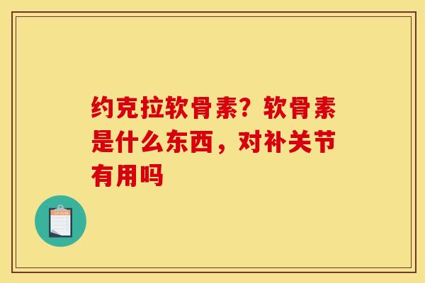 约克拉软骨素？软骨素是什么东西，对补关节有用吗