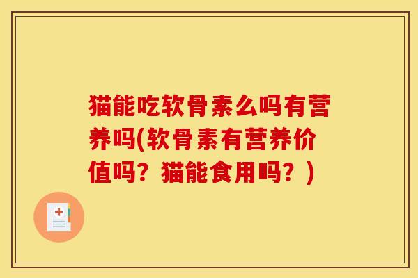 猫能吃软骨素么吗有营养吗(软骨素有营养价值吗？猫能食用吗？)