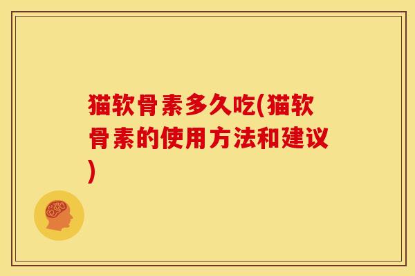 猫软骨素多久吃(猫软骨素的使用方法和建议)