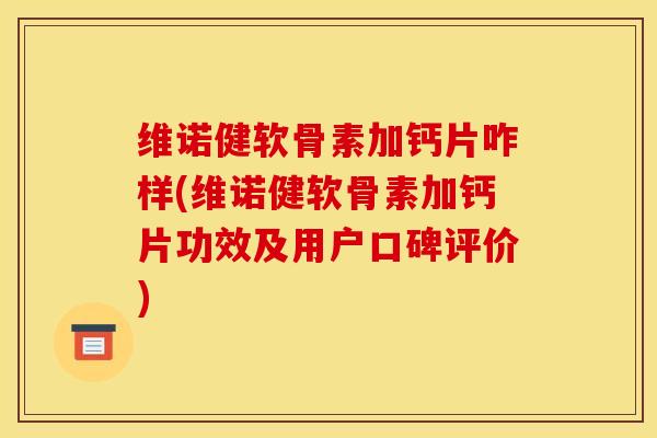 维诺健软骨素加钙片咋样(维诺健软骨素加钙片功效及用户口碑评价)