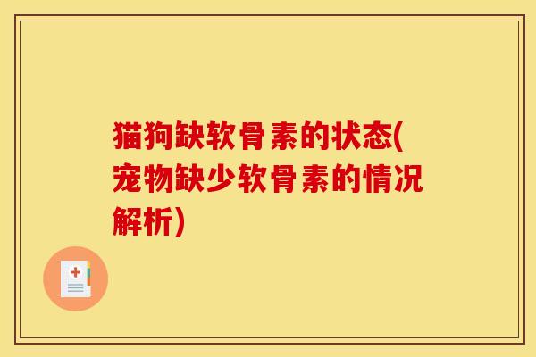 猫狗缺软骨素的状态(宠物缺少软骨素的情况解析)