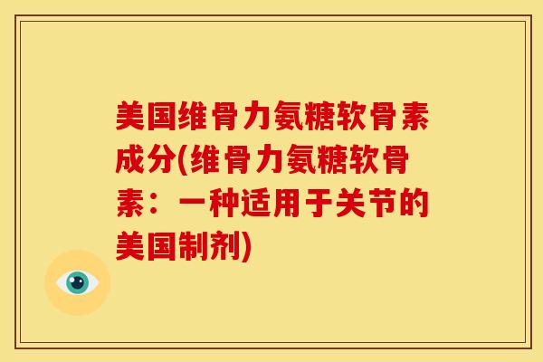 美国维骨力氨糖软骨素成分(维骨力氨糖软骨素：一种适用于关节的美国制剂)