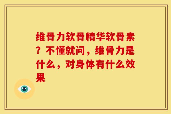 维骨力软骨精华软骨素？不懂就问，维骨力是什么，对身体有什么效果