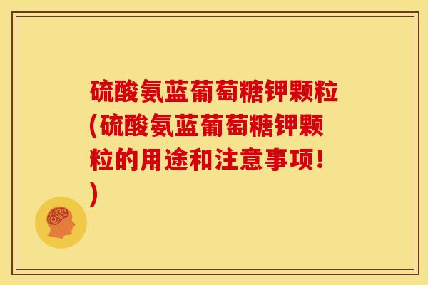 硫酸氨蓝葡萄糖钾颗粒(硫酸氨蓝葡萄糖钾颗粒的用途和注意事项！)