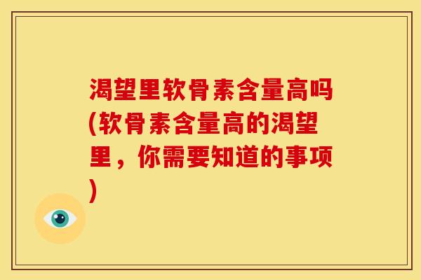 渴望里软骨素含量高吗(软骨素含量高的渴望里，你需要知道的事项)
