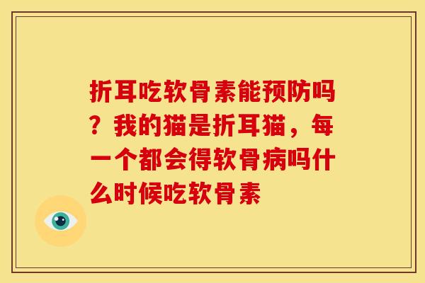 折耳吃软骨素能预防吗？我的猫是折耳猫，每一个都会得软骨病吗什么时候吃软骨素