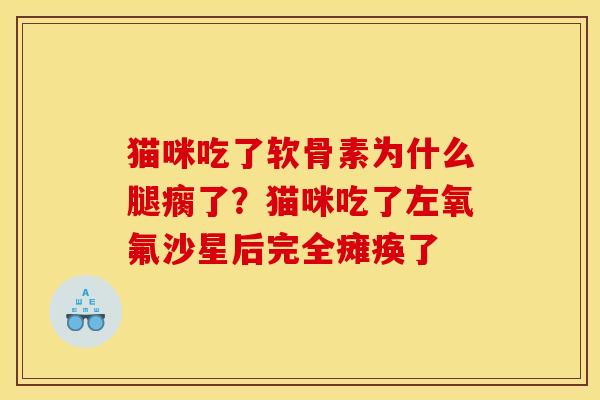 猫咪吃了软骨素为什么腿瘸了？猫咪吃了左氧氟沙星后完全瘫痪了