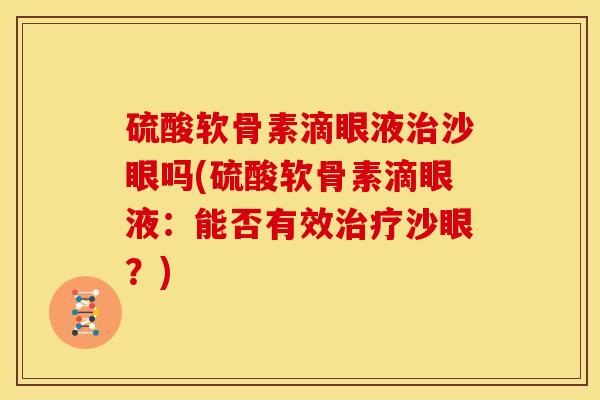 硫酸软骨素滴眼液治沙眼吗(硫酸软骨素滴眼液：能否有效治疗沙眼？)