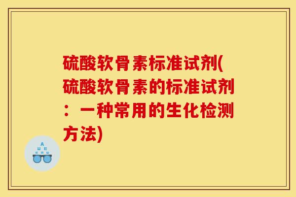 硫酸软骨素标准试剂(硫酸软骨素的标准试剂：一种常用的生化检测方法)