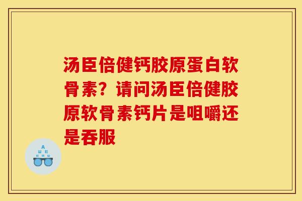 汤臣倍健钙胶原蛋白软骨素？请问汤臣倍健胶原软骨素钙片是咀嚼还是吞服