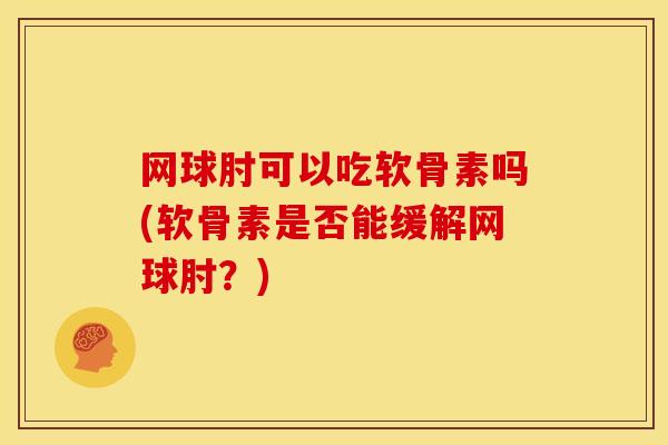 网球肘可以吃软骨素吗(软骨素是否能缓解网球肘？)