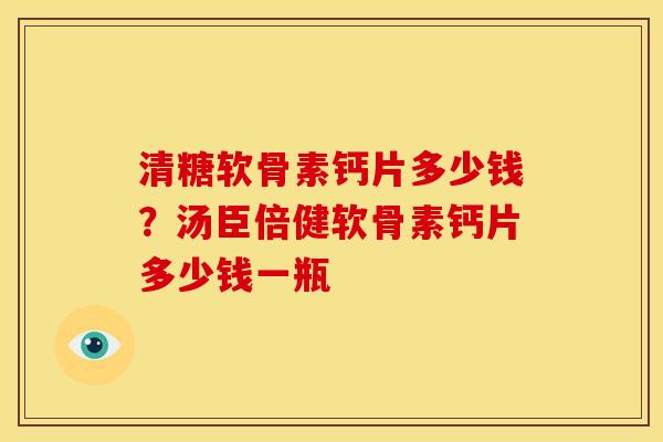 清糖软骨素钙片多少钱？汤臣倍健软骨素钙片多少钱一瓶