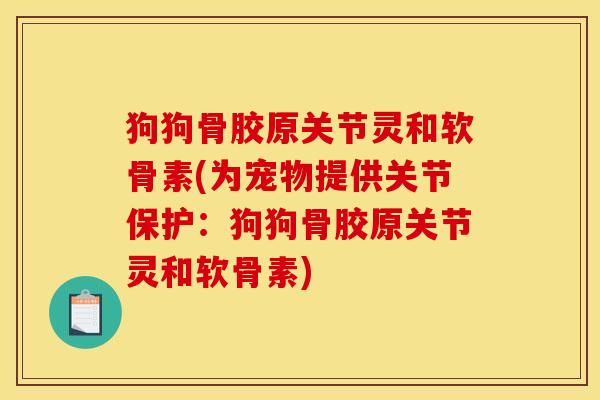 狗狗骨胶原关节灵和软骨素(为宠物提供关节保护：狗狗骨胶原关节灵和软骨素)