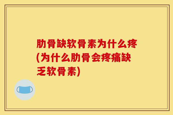 肋骨缺软骨素为什么疼(为什么肋骨会疼痛缺乏软骨素)