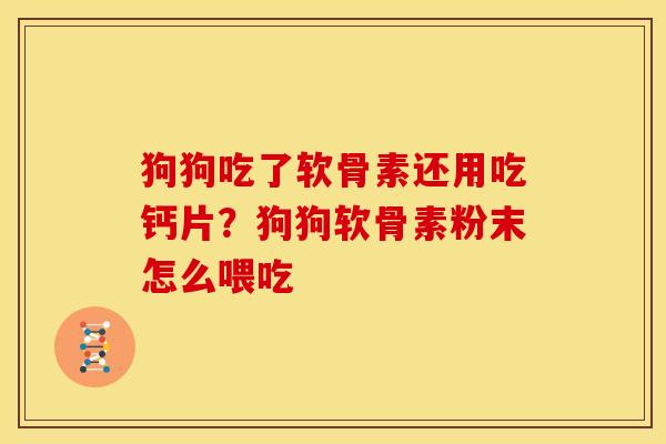 狗狗吃了软骨素还用吃钙片？狗狗软骨素粉末怎么喂吃