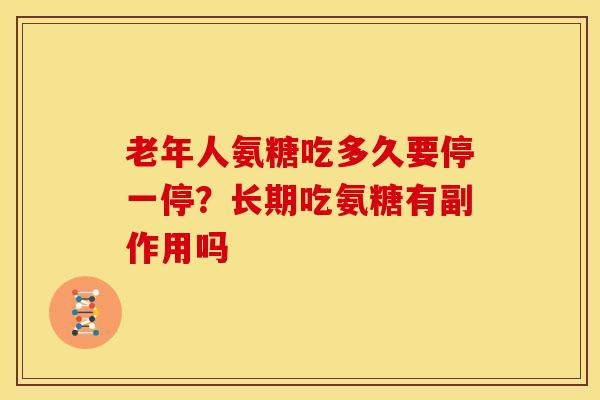 老年人氨糖吃多久要停一停？长期吃氨糖有副作用吗