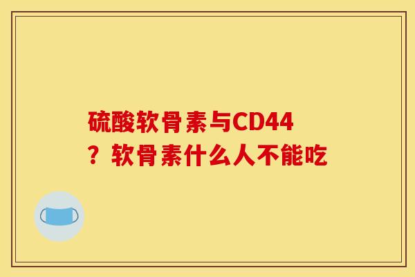 硫酸软骨素与CD44？软骨素什么人不能吃