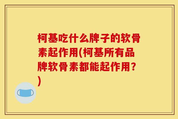 柯基吃什么牌子的软骨素起作用(柯基所有品牌软骨素都能起作用？)