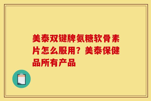 美泰双键牌氨糖软骨素片怎么服用？美泰保健品所有产品